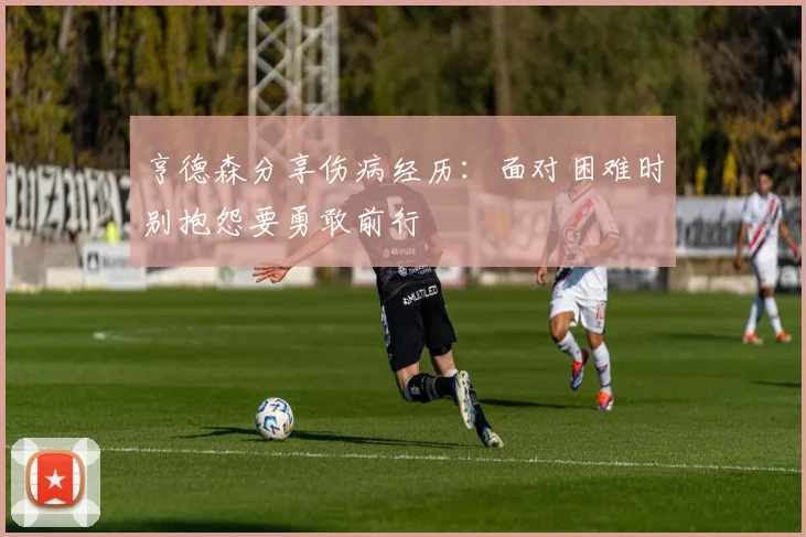 亨德森分享伤病经历：面对困难时别抱怨要勇敢前行