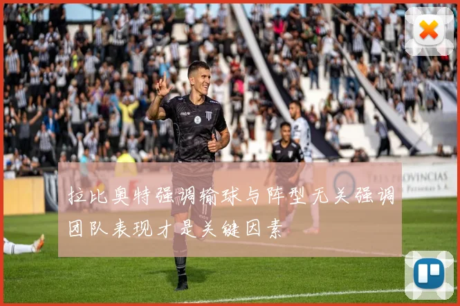 拉比奥特强调输球与阵型无关强调团队表现才是关键因素
