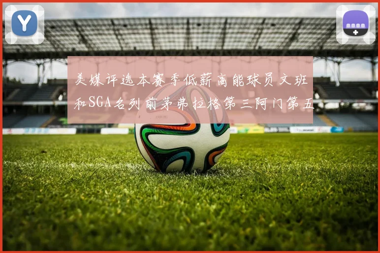 美媒评选本赛季低薪高能球员文班和SGA名列前茅弗拉格第三阿门第五